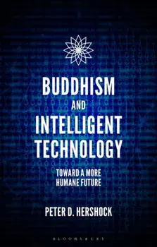 Buddhism and Intelligent Technology. Toward a More Humane Future, Hardback/Peter D. Hershock