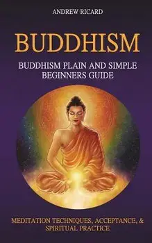 Buddhism: Buddhism Plain And Simple Beginners Guide (Meditation Techniques, Acceptance & Spiritual Practice, Paperback/Andrew Ricard