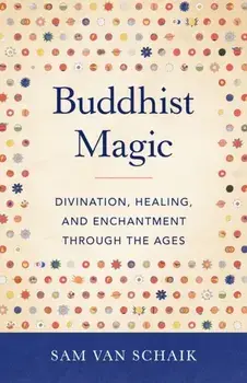Buddhist Magic. Divination, Healing, and Enchantment through the Ages, Paperback/Sam Van Schaik