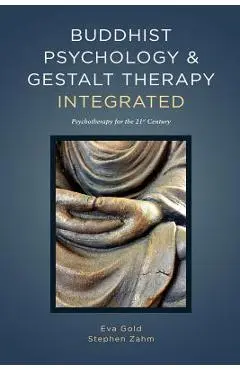 Buddhist Psychology and Gestalt Therapy Integrated: Psychotherapy for the 21st Century - Eva Gold