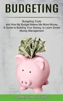 Budgeting: A Guide to Building Your Saving, to Learn Smart Money Management (Budgeting Tools and How My Budget Makes Me More Mone/Samantha Young