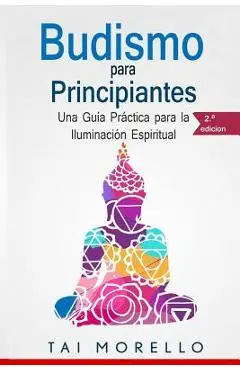 Budismo para principiantes: Una Gu�a Pr�ctica para la Iluminaci�n Espiritual - Tai Morello