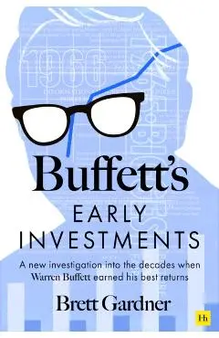 Buffett's Early Investments: A New Investigation Into the Decades When Warren Buffett Earned His Best Returns - Brett Gardner