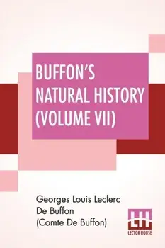 Buffon's Natural History (Volume VII): Containing A Theory Of The Earth Translated With Noted From French By James Smith Barr In Ten Volumes (Vol VII)/Georges Lou de Buffon (Comte de Buffon)