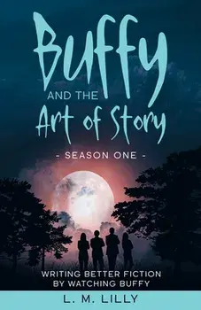 Buffy and the Art of Story: Writing Better Fiction By Watching Buffy, Paperback/L. M. Lilly