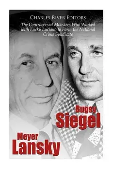 Bugsy Siegel and Meyer Lansky: The Controversial Mobsters Who Worked with Lucky Luciano to Form the National Crime Syndicate, Paperback/Charles River Editors