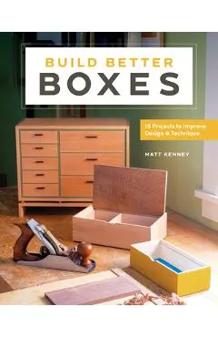 Build Better Boxes: Easy Steps to Master a Classic Craft - Matt Kenney