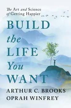 Build the Life You Want. The Art and Science of Getting Happier, Hardback/Arthur C Brooks