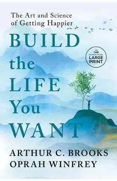 Build the Life You Want: The Art and Science of Getting Happier - Arthur C. Brooks