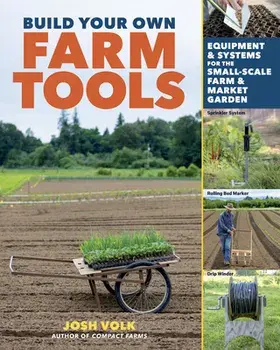 Build Your Own Farm Tools: Equipment & Systems for the Small-Scale Farm & Market Garden, Paperback/Josh Volk