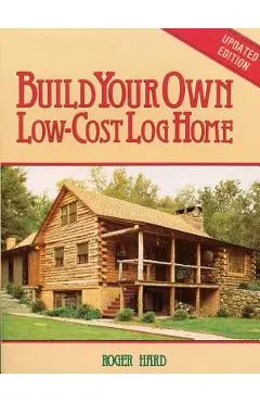 Build Your Own Low-Cost Log Home - Roger Hard