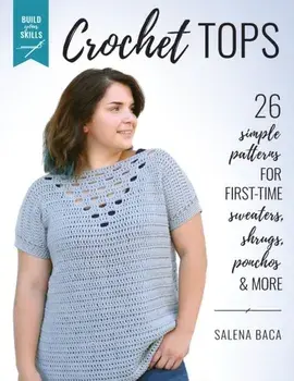 Build Your Skills Crochet Tops: 26 Simple Patterns for First-Time Sweaters, Shrugs, Ponchos & More, Paperback/Salena Baca