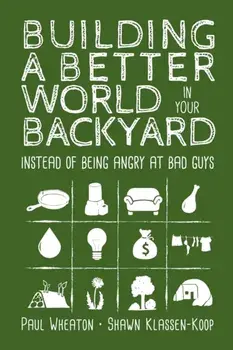 Building a Better World in Your Backyard: Instead of Being Angry at Bad Guys, Paperback/Paul Wheaton