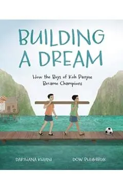 Building a Dream: How the Boys of Koh Panyee Became Champions - Darshana Khiani