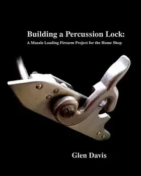 Building a Percussion Lock: A Muzzle Loading Firearm Project for the Home Shop, Paperback/Glen Davis