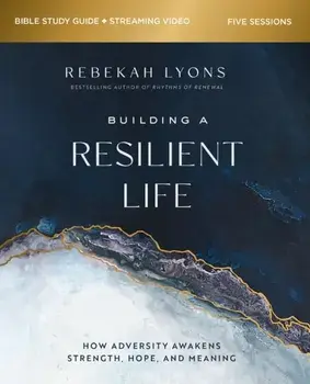 Building a Resilient Life Bible Study Guide plus Streaming Video. How Adversity Awakens Strength, Hope, and Meaning, Paperback/Rebekah Lyons