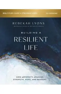 Building a Resilient Life Bible Study Guide Plus Streaming Video: How Adversity Awakens Strength, Hope, and Meaning - Rebekah Lyons