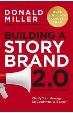 Building a Storybrand 2.0: Clarify Your Message So Customers Will Listen - Donald Miller