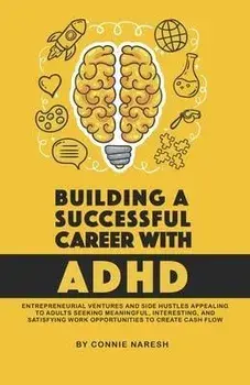 Building A Successful Career With ADHD: Entrepreneurial ventures and side hustles appealing to adults seeking meaningful, interesting, and satisfying, Paperback/Connie Naresh