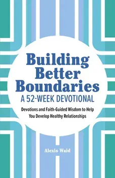 Building Better Boundaries: A 52-Week Devotional: Devotions and Faith-Guided Wisdom to Help You Develop Healthy Relationships, Paperback/Alexis Waid