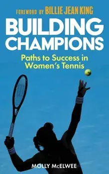 Building Champions. Paths to Success in Women’s Tennis, Paperback/Molly McElwee