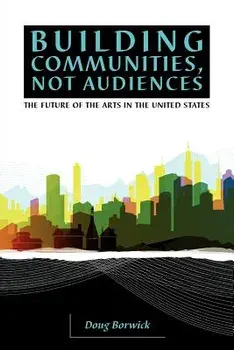Building Communities, Not Audiences: The Future of the Arts in the United States, Paperback/Doug Borwick