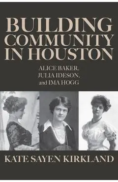 Building Community in Houston: Alice Baker, Julia Ideson, and Ima Hogg - Kate Sayen Kirkland