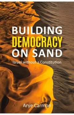 Building Democracy on Sand: Israel Without a Constitution - Arye Carmon