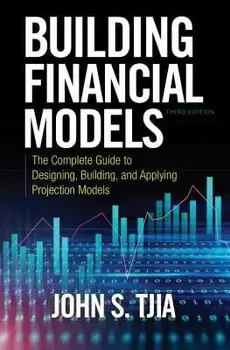 Building Financial Models: The Complete Guide to Designing, Building, and Applying Projection Models, Hardcover (3rd Ed.)/John S. Tjia