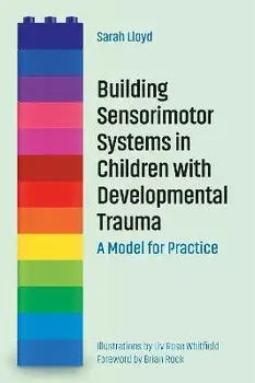 Building Sensorimotor Systems in Children with Developmental Trauma: A Model for Practice, Paperback/Sarah Lloyd