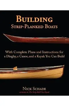 Building Strip-Planked Boats: With Complete Plans and Instructions for a Dinghy, a Canoe, and a Kayak You Can Build - Nick Schade