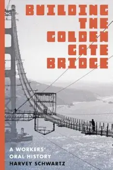 Building the Golden Gate Bridge: A Workers' Oral History, Paperback/Harvey Schwartz