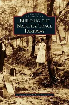 Building the Natchez Trace Parkway, Hardcover/Natchez Trace Parkway Association