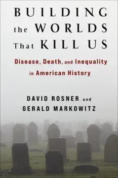 Building the Worlds That Kill Us. Disease, Death, and Inequality in American History, Paperback/Gerald Markowitz