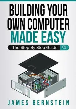 Building Your Own Computer Made Easy: The Step by Step Guide, Paperback/James Bernstein
