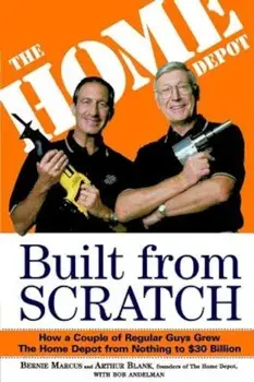 Built from Scratch: How a Couple of Regular Guys Grew the Home Depot from Nothing to $30 Billion, Paperback/Bernie Marcus
