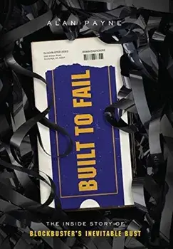 Built to Fail: The Inside Story of Blockbuster's Inevitable Bust, Hardcover/Alan Payne