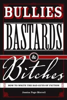 Bullies, Bastards and Bitches: How to Write the Bad Guys of Fiction, Paperback/Jessica Morrell