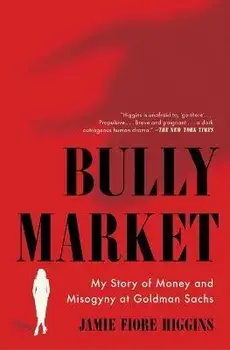 Bully Market: My Story of Money and Misogyny at Goldman Sachs, Paperback/Jamie Fiore Higgins