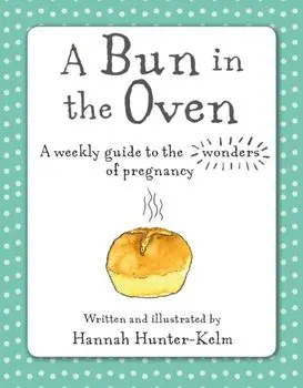 Bun in the Oven. A Weekly Guide to the Wonders of Pregnancy, Hardback/Hannah Hunter-Kelm