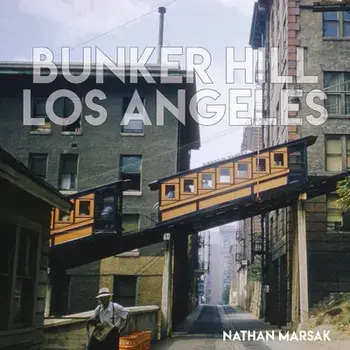 Bunker Hill Los Angeles: Essence of Sunshine and Noir, Hardcover/Nathan Marsak