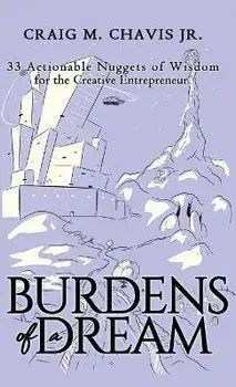 Burdens of a Dream: 33 Actionable Nuggets of Wisdom for the Creative Entrepreneur, Hardcover/Craig M., Jr. Chavis