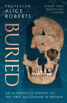 Buried. An alternative history of the first millennium in Britain, Hardback/Alice Roberts