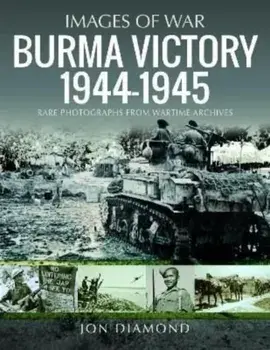Burma Victory, 1944-1945. Photographs from Wartime Archives, Paperback/Jon Diamond