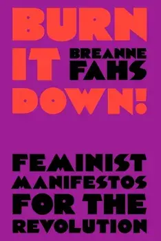 Burn It Down!. Feminist Manifestos for the Revolution, Paperback/Breanne Fahs