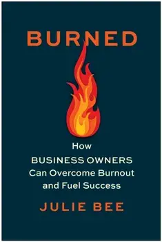 Burned. How Business Owners Can Overcome Burnout and Fuel Success, Hardback/Julie Bee