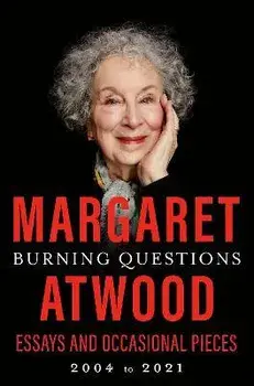 Burning Questions: Essays and Occasional Pieces, 2004 to 2021, Hardcover/Margaret Atwood