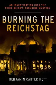 Burning the Reichstag: An Investigation Into the Third Reich's Enduring Mystery, Hardcover/Benjamin Carter Hett