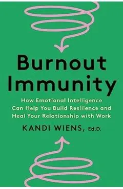 Burnout Immunity: How Emotional Intelligence Can Help You Build Resilience and Heal Your Relationship with Work - Kandi Wiens