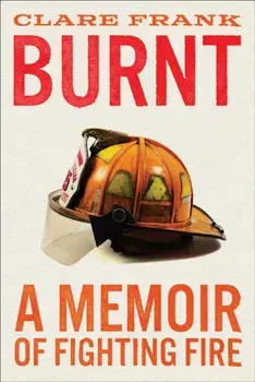 Burnt. A Memoir of Fighting Fire, Hardback/Clare Frank